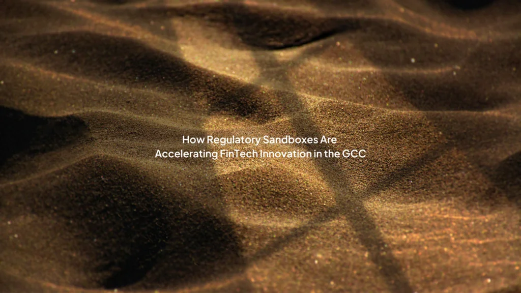How Regulatory Sandboxes Are Accelerating FinTech Innovation in the GCC